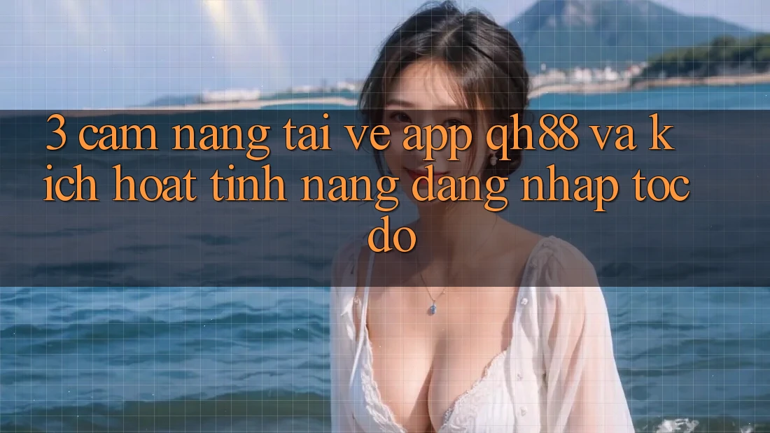 3. Cẩm nang Tải về App QH88 Và Kích Hoạt Tính Năng Đăng Nhập Tốc độ