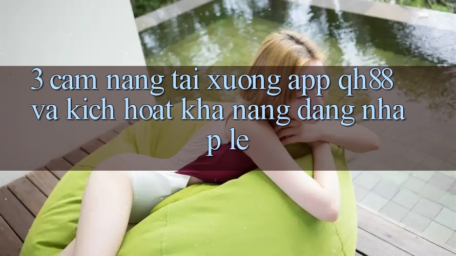3. Cẩm nang Tải xuống App QH88 Và Kích Hoạt Khả năng Đăng Nhập Lẹ