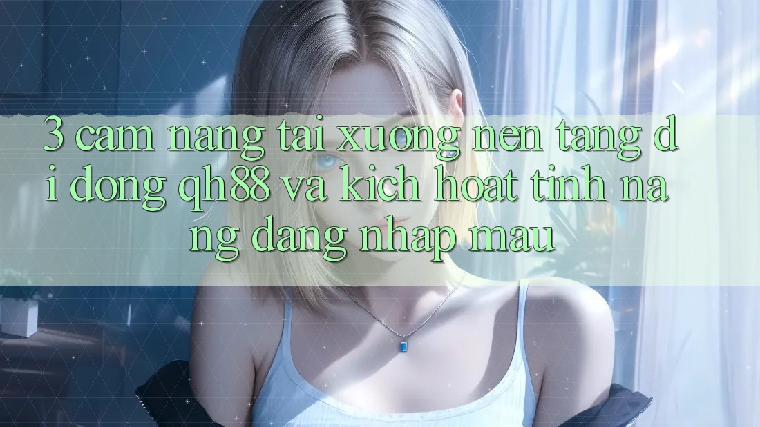 3. Cẩm nang Tải xuống Nền tảng di động QH88 Và Kích Hoạt Tính Năng Đăng Nhập Mau 3. Cẩm nang Tải xuống Nền tảng di động QH88 Và Kích Hoạt Tính Năng Đăng Nhập Mau