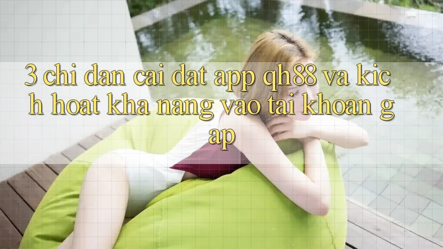3. Chỉ dẫn Cài đặt App QH88 Và Kích Hoạt Khả năng Vào tài khoản Gấp 3. Chỉ dẫn Cài đặt App QH88 Và Kích Hoạt Khả năng Vào tài khoản Gấp