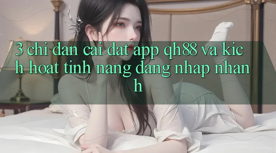 3. Chỉ dẫn Cài đặt App QH88 Và Kích Hoạt Tính Năng Đăng Nhập Nhanh 3. Chỉ dẫn Cài đặt App QH88 Và Kích Hoạt Tính Năng Đăng Nhập Nhanh