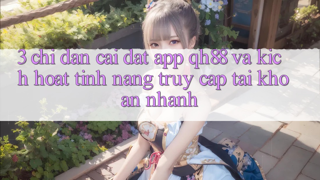 3. Chỉ dẫn Cài đặt App QH88 Và Kích Hoạt Tính Năng Truy cập tài khoản Nhanh 3. Chỉ dẫn Cài đặt App QH88 Và Kích Hoạt Tính Năng Truy cập tài khoản Nhanh