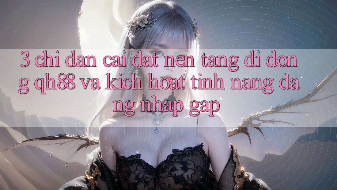 3. Chỉ dẫn Cài đặt Nền tảng di động QH88 Và Kích Hoạt Tính Năng Đăng Nhập Gấp 3. Chỉ dẫn Cài đặt Nền tảng di động QH88 Và Kích Hoạt Tính Năng Đăng Nhập Gấp