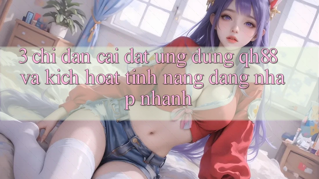 3. Chỉ dẫn Cài đặt Ứng dụng QH88 Và Kích Hoạt Tính Năng Đăng Nhập Nhanh 3. Chỉ dẫn Cài đặt Ứng dụng QH88 Và Kích Hoạt Tính Năng Đăng Nhập Nhanh