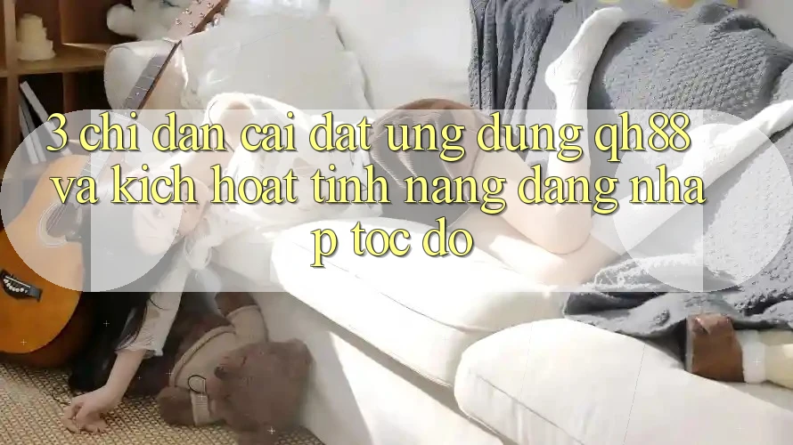 3. Chỉ dẫn Cài đặt Ứng dụng QH88 Và Kích Hoạt Tính Năng Đăng Nhập Tốc độ 3. Chỉ dẫn Cài đặt Ứng dụng QH88 Và Kích Hoạt Tính Năng Đăng Nhập Tốc độ