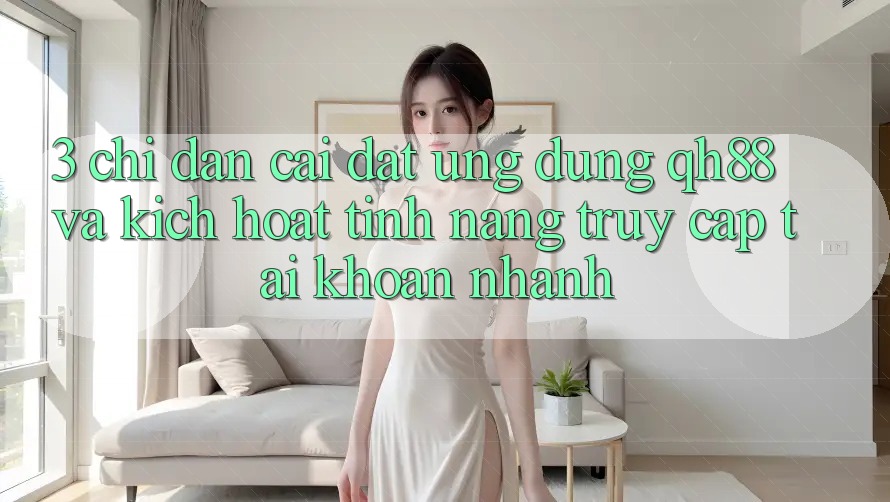 3. Chỉ dẫn Cài đặt Ứng dụng QH88 Và Kích Hoạt Tính Năng Truy cập tài khoản Nhanh 3. Chỉ dẫn Cài đặt Ứng dụng QH88 Và Kích Hoạt Tính Năng Truy cập tài khoản Nhanh