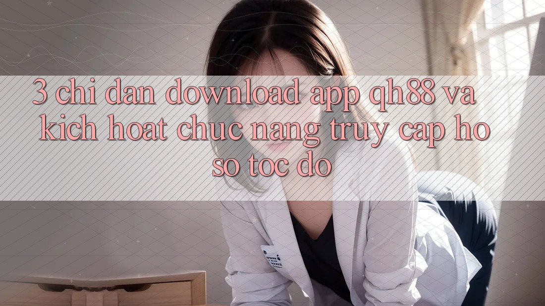 3. Chỉ dẫn Download App QH88 Và Kích Hoạt Chức năng Truy cập hồ sơ Tốc độ