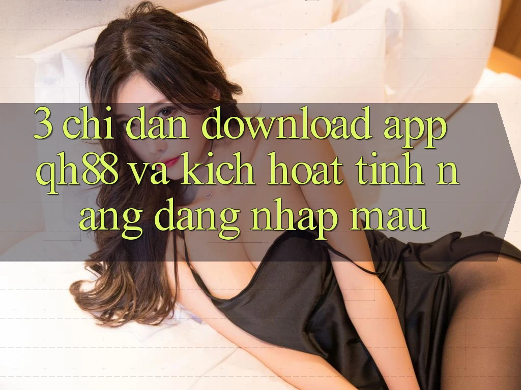 3. Chỉ dẫn Download App QH88 Và Kích Hoạt Tính Năng Đăng Nhập Mau 3. Chỉ dẫn Download App QH88 Và Kích Hoạt Tính Năng Đăng Nhập Mau