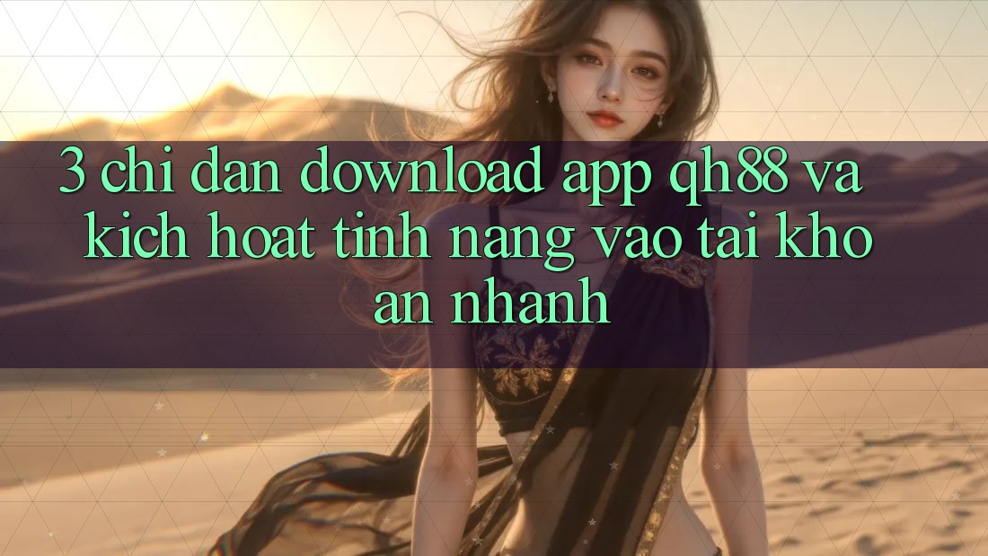 3. Chỉ dẫn Download App QH88 Và Kích Hoạt Tính Năng Vào tài khoản Nhanh 3. Chỉ dẫn Download App QH88 Và Kích Hoạt Tính Năng Vào tài khoản Nhanh