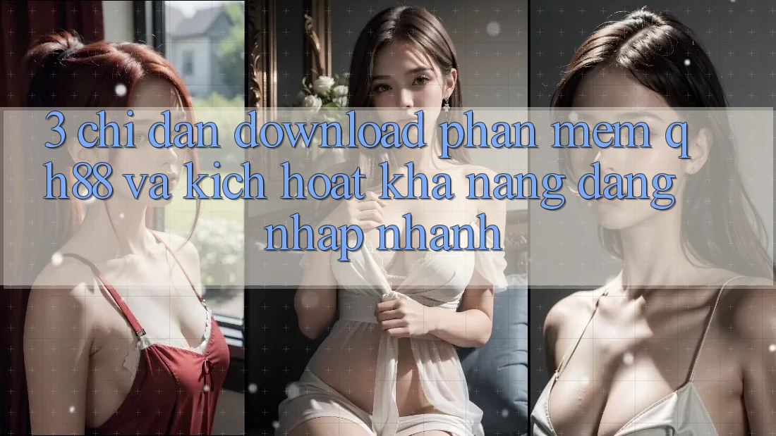 3. Chỉ dẫn Download Phần mềm QH88 Và Kích Hoạt Khả năng Đăng Nhập Nhanh 3. Chỉ dẫn Download Phần mềm QH88 Và Kích Hoạt Khả năng Đăng Nhập Nhanh
