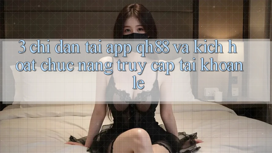3. Chỉ dẫn Tải App QH88 Và Kích Hoạt Chức năng Truy cập tài khoản Lẹ 3. Chỉ dẫn Tải App QH88 Và Kích Hoạt Chức năng Truy cập tài khoản Lẹ