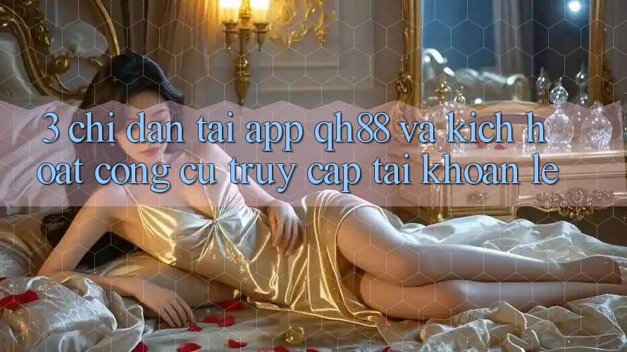 3. Chỉ dẫn Tải App QH88 Và Kích Hoạt Công cụ Truy cập tài khoản Lẹ 3. Chỉ dẫn Tải App QH88 Và Kích Hoạt Công cụ Truy cập tài khoản Lẹ