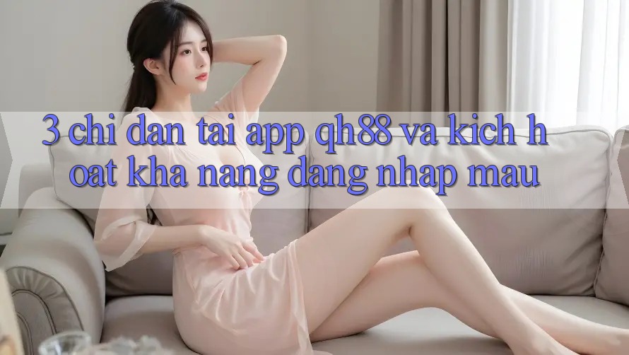 3. Chỉ dẫn Tải App QH88 Và Kích Hoạt Khả năng Đăng Nhập Mau 3. Chỉ dẫn Tải App QH88 Và Kích Hoạt Khả năng Đăng Nhập Mau