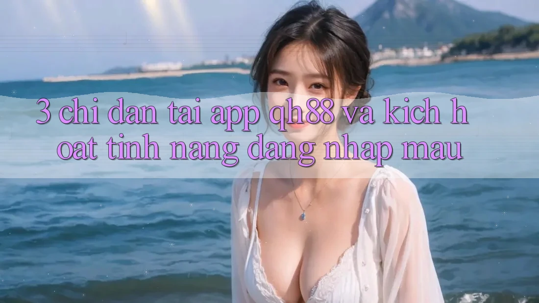 3. Chỉ dẫn Tải App QH88 Và Kích Hoạt Tính Năng Đăng Nhập Mau 3. Chỉ dẫn Tải App QH88 Và Kích Hoạt Tính Năng Đăng Nhập Mau