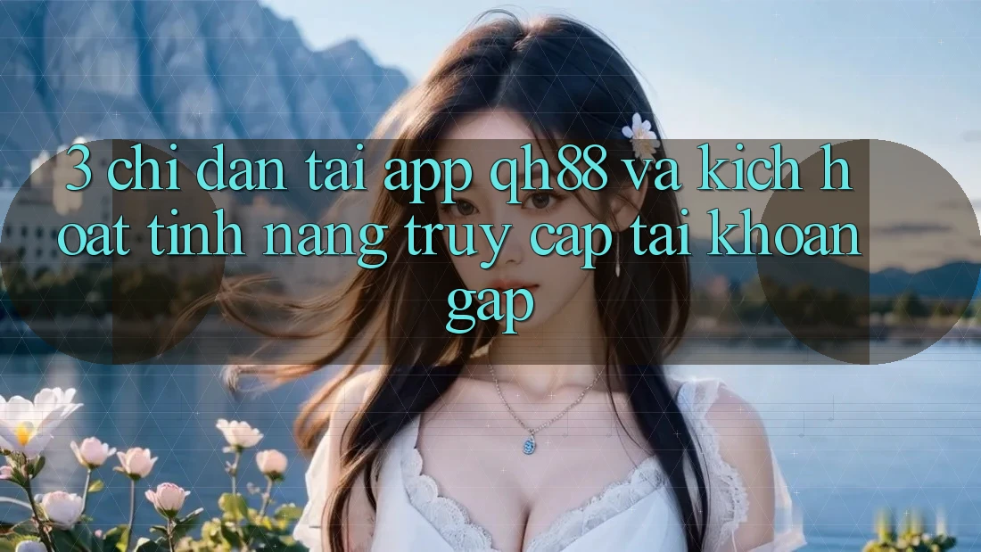 3. Chỉ dẫn Tải App QH88 Và Kích Hoạt Tính Năng Truy cập tài khoản Gấp 3. Chỉ dẫn Tải App QH88 Và Kích Hoạt Tính Năng Truy cập tài khoản Gấp