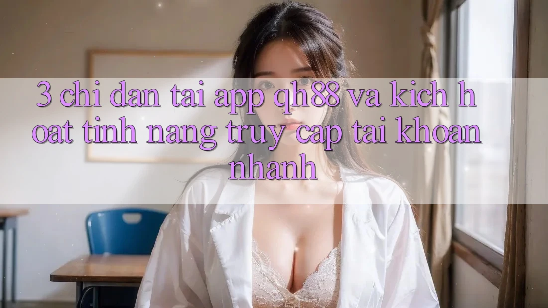3. Chỉ dẫn Tải App QH88 Và Kích Hoạt Tính Năng Truy cập tài khoản Nhanh 3. Chỉ dẫn Tải App QH88 Và Kích Hoạt Tính Năng Truy cập tài khoản Nhanh