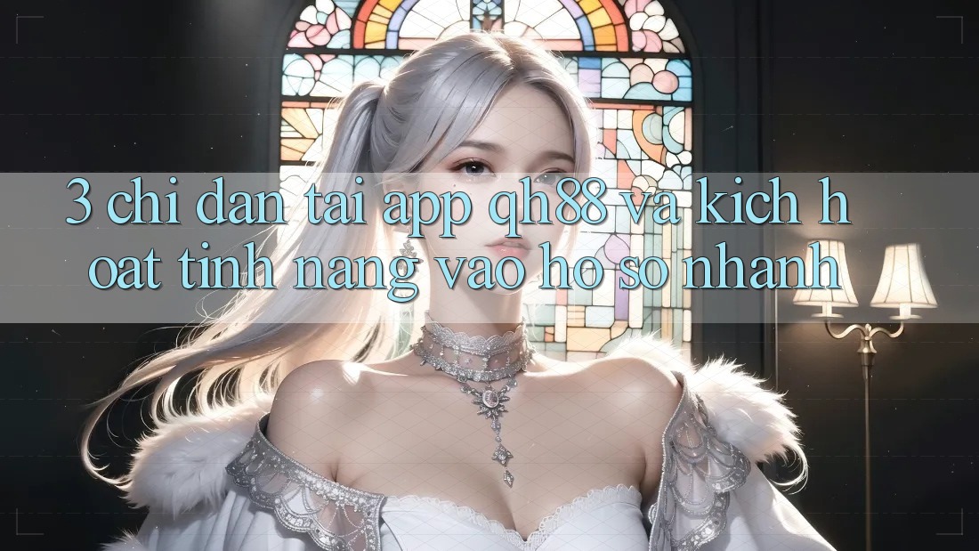 3. Chỉ dẫn Tải App QH88 Và Kích Hoạt Tính Năng Vào hồ sơ Nhanh 3. Chỉ dẫn Tải App QH88 Và Kích Hoạt Tính Năng Vào hồ sơ Nhanh