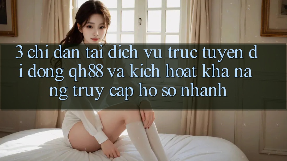 3. Chỉ dẫn Tải Dịch vụ trực tuyến di động QH88 Và Kích Hoạt Khả năng Truy cập hồ sơ Nhanh 3. Chỉ dẫn Tải Dịch vụ trực tuyến di động QH88 Và Kích Hoạt Khả năng Truy cập hồ sơ Nhanh