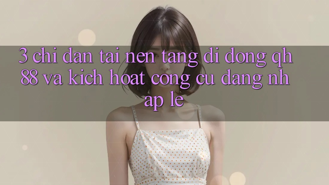 3. Chỉ dẫn Tải Nền tảng di động QH88 Và Kích Hoạt Công cụ Đăng Nhập Lẹ 3. Chỉ dẫn Tải Nền tảng di động QH88 Và Kích Hoạt Công cụ Đăng Nhập Lẹ