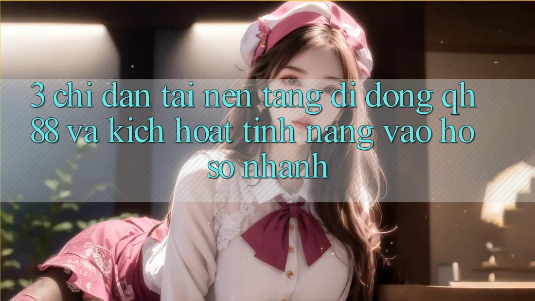3. Chỉ dẫn Tải Nền tảng di động QH88 Và Kích Hoạt Tính Năng Vào hồ sơ Nhanh 3. Chỉ dẫn Tải Nền tảng di động QH88 Và Kích Hoạt Tính Năng Vào hồ sơ Nhanh