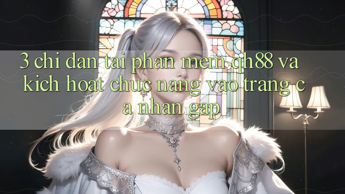 3. Chỉ dẫn Tải Phần mềm QH88 Và Kích Hoạt Chức năng Vào trang cá nhân Gấp 3. Chỉ dẫn Tải Phần mềm QH88 Và Kích Hoạt Chức năng Vào trang cá nhân Gấp