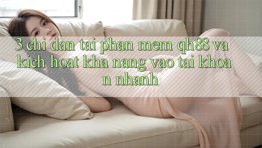 3. Chỉ dẫn Tải Phần mềm QH88 Và Kích Hoạt Khả năng Vào tài khoản Nhanh 3. Chỉ dẫn Tải Phần mềm QH88 Và Kích Hoạt Khả năng Vào tài khoản Nhanh