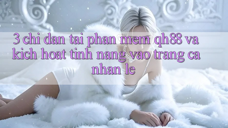 3. Chỉ dẫn Tải Phần mềm QH88 Và Kích Hoạt Tính năng Vào trang cá nhân Lẹ 3. Chỉ dẫn Tải Phần mềm QH88 Và Kích Hoạt Tính năng Vào trang cá nhân Lẹ