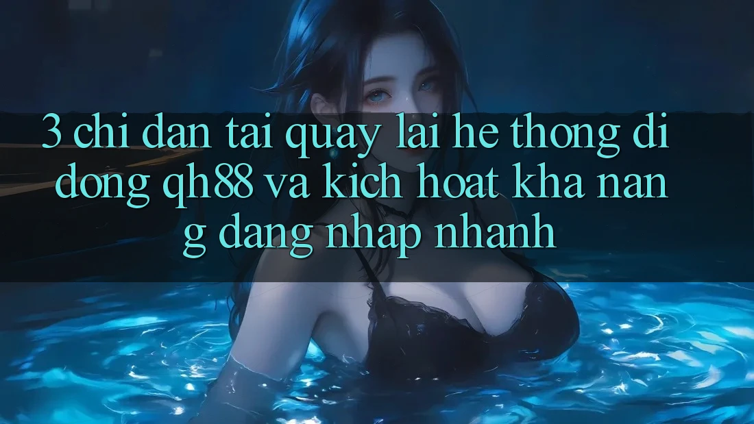 3. Chỉ dẫn Tải quay lại Hệ thống di động QH88 Và Kích Hoạt Khả năng Đăng Nhập Nhanh