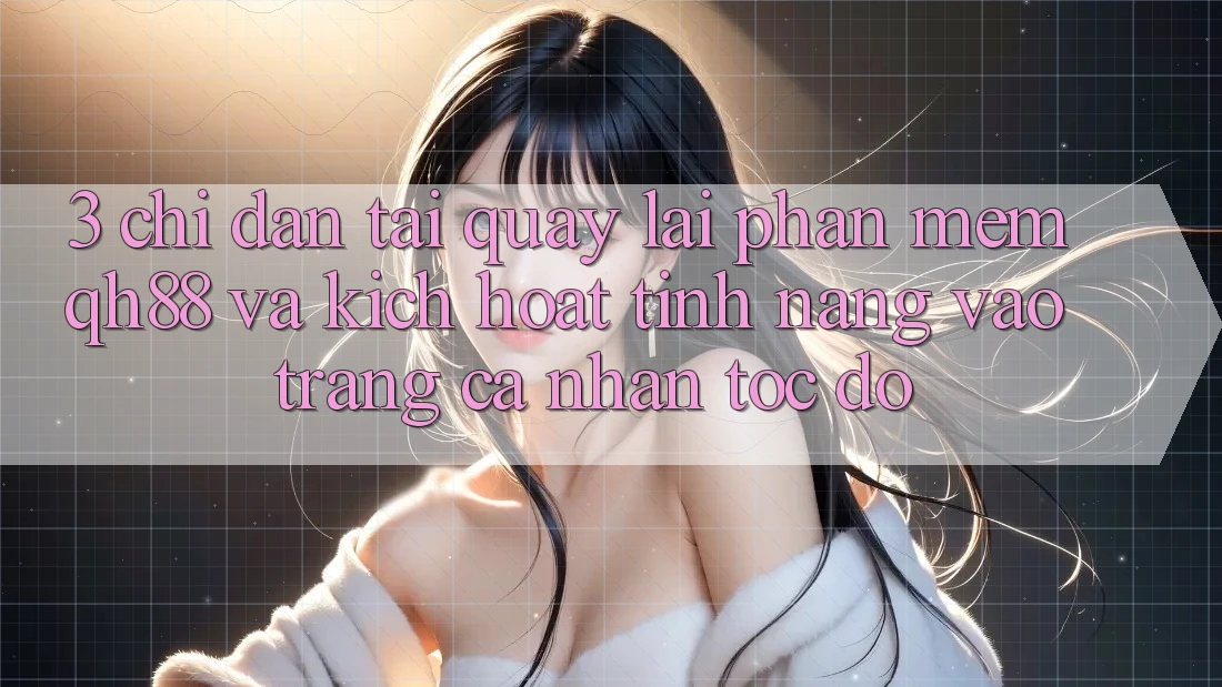 3. Chỉ dẫn Tải quay lại Phần mềm QH88 Và Kích Hoạt Tính Năng Vào trang cá nhân Tốc độ 3. Chỉ dẫn Tải quay lại Phần mềm QH88 Và Kích Hoạt Tính Năng Vào trang cá nhân Tốc độ