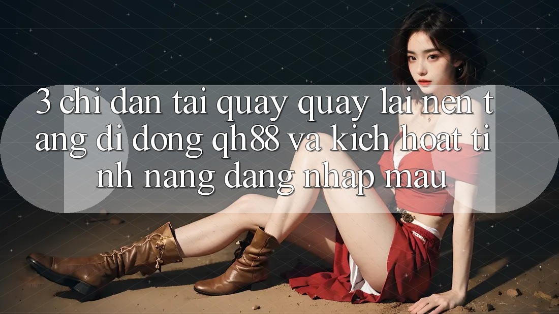 3. Chỉ dẫn Tải quay quay lại Nền tảng di động QH88 Và Kích Hoạt Tính Năng Đăng Nhập Mau 3. Chỉ dẫn Tải quay quay lại Nền tảng di động QH88 Và Kích Hoạt Tính Năng Đăng Nhập Mau
