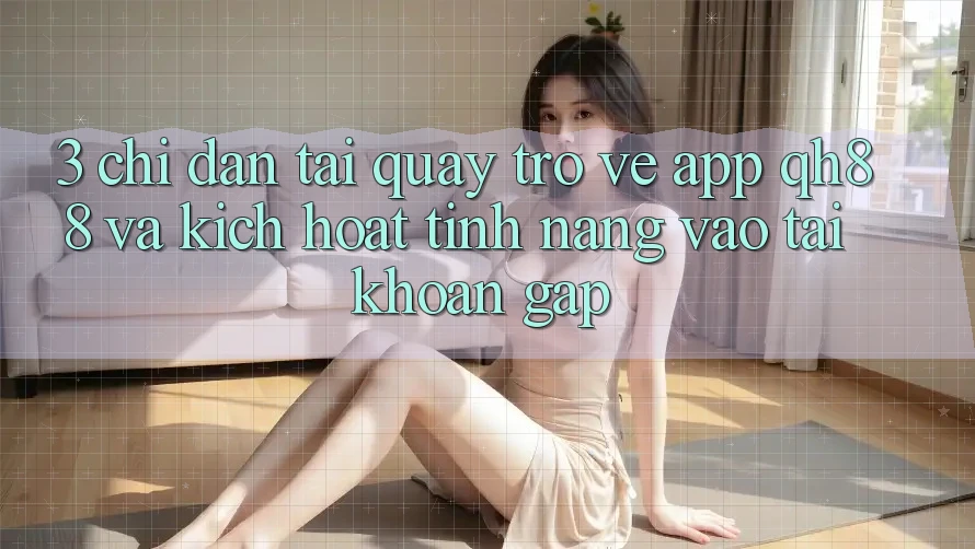 3. Chỉ dẫn Tải quay trở về App QH88 Và Kích Hoạt Tính Năng Vào tài khoản Gấp
