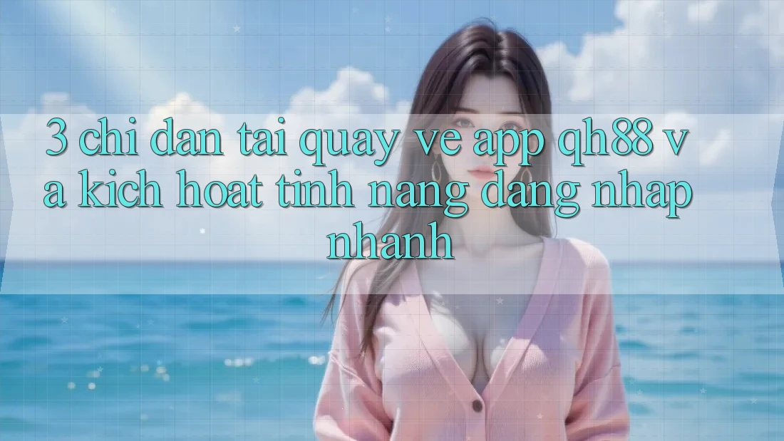 3. Chỉ dẫn Tải quay về App QH88 Và Kích Hoạt Tính Năng Đăng Nhập Nhanh