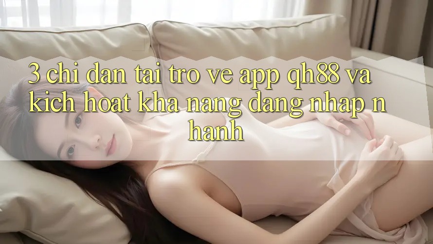 3. Chỉ dẫn Tải trở về App QH88 Và Kích Hoạt Khả năng Đăng Nhập Nhanh