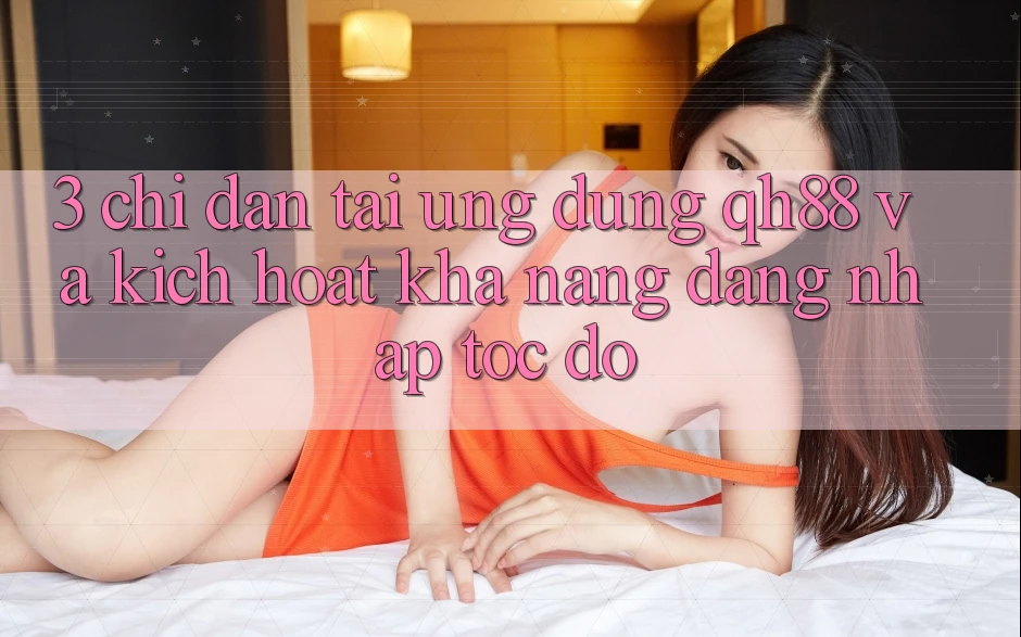3. Chỉ dẫn Tải Ứng dụng QH88 Và Kích Hoạt Khả năng Đăng nhập Tốc độ 3. Chỉ dẫn Tải Ứng dụng QH88 Và Kích Hoạt Khả năng Đăng nhập Tốc độ