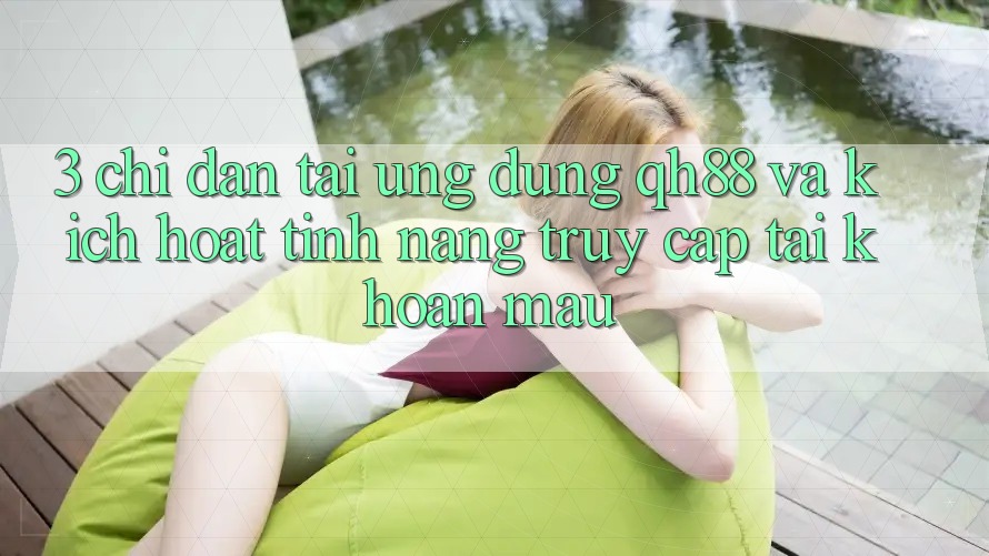 3. Chỉ dẫn Tải Ứng dụng QH88 Và Kích Hoạt Tính năng Truy cập tài khoản Mau 3. Chỉ dẫn Tải Ứng dụng QH88 Và Kích Hoạt Tính năng Truy cập tài khoản Mau