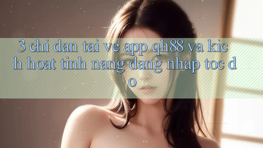3. Chỉ dẫn Tải về App QH88 Và Kích Hoạt Tính Năng Đăng Nhập Tốc độ 3. Chỉ dẫn Tải về App QH88 Và Kích Hoạt Tính Năng Đăng Nhập Tốc độ