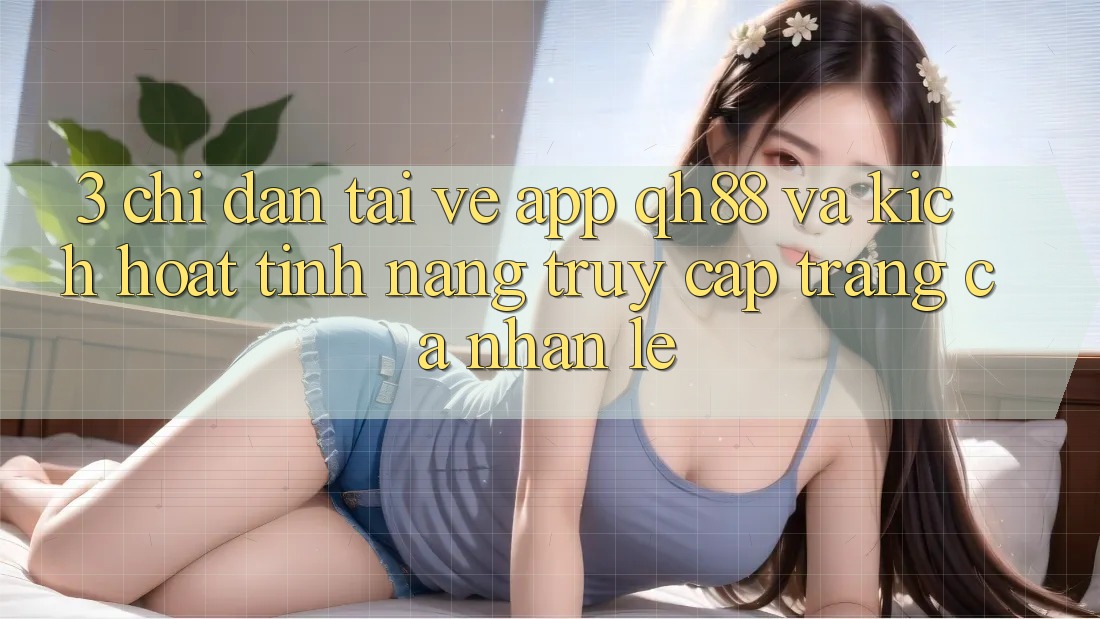 3. Chỉ dẫn Tải về App QH88 Và Kích Hoạt Tính Năng Truy cập trang cá nhân Lẹ 3. Chỉ dẫn Tải về App QH88 Và Kích Hoạt Tính Năng Truy cập trang cá nhân Lẹ
