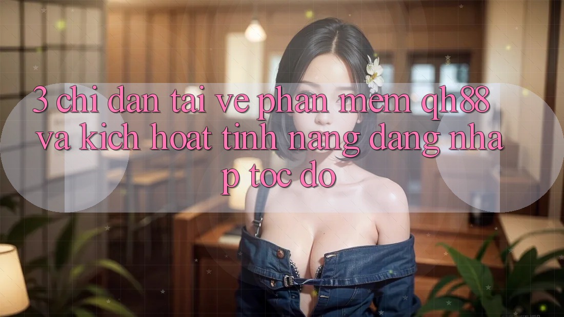 3. Chỉ dẫn Tải về Phần mềm QH88 Và Kích Hoạt Tính Năng Đăng Nhập Tốc độ 3. Chỉ dẫn Tải về Phần mềm QH88 Và Kích Hoạt Tính Năng Đăng Nhập Tốc độ