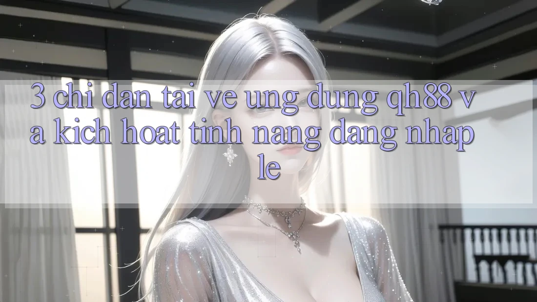 3. Chỉ dẫn Tải về Ứng dụng QH88 Và Kích Hoạt Tính Năng Đăng Nhập Lẹ 3. Chỉ dẫn Tải về Ứng dụng QH88 Và Kích Hoạt Tính Năng Đăng Nhập Lẹ