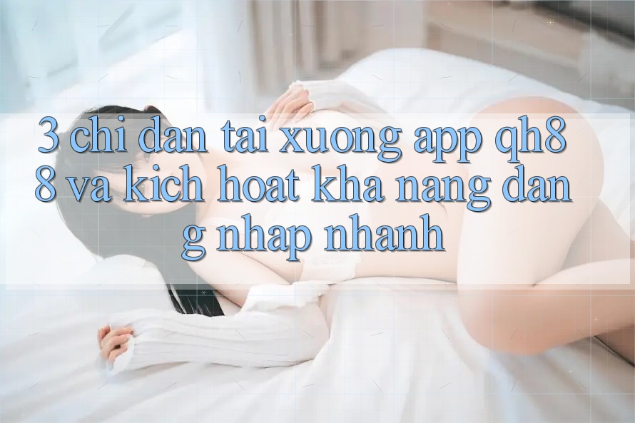 3. Chỉ dẫn Tải xuống App QH88 Và Kích Hoạt Khả năng Đăng Nhập Nhanh 3. Chỉ dẫn Tải xuống App QH88 Và Kích Hoạt Khả năng Đăng Nhập Nhanh