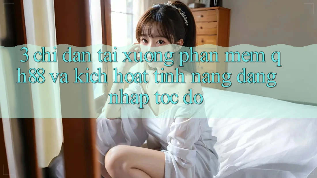 3. Chỉ dẫn Tải xuống Phần mềm QH88 Và Kích Hoạt Tính Năng Đăng Nhập Tốc độ 3. Chỉ dẫn Tải xuống Phần mềm QH88 Và Kích Hoạt Tính Năng Đăng Nhập Tốc độ