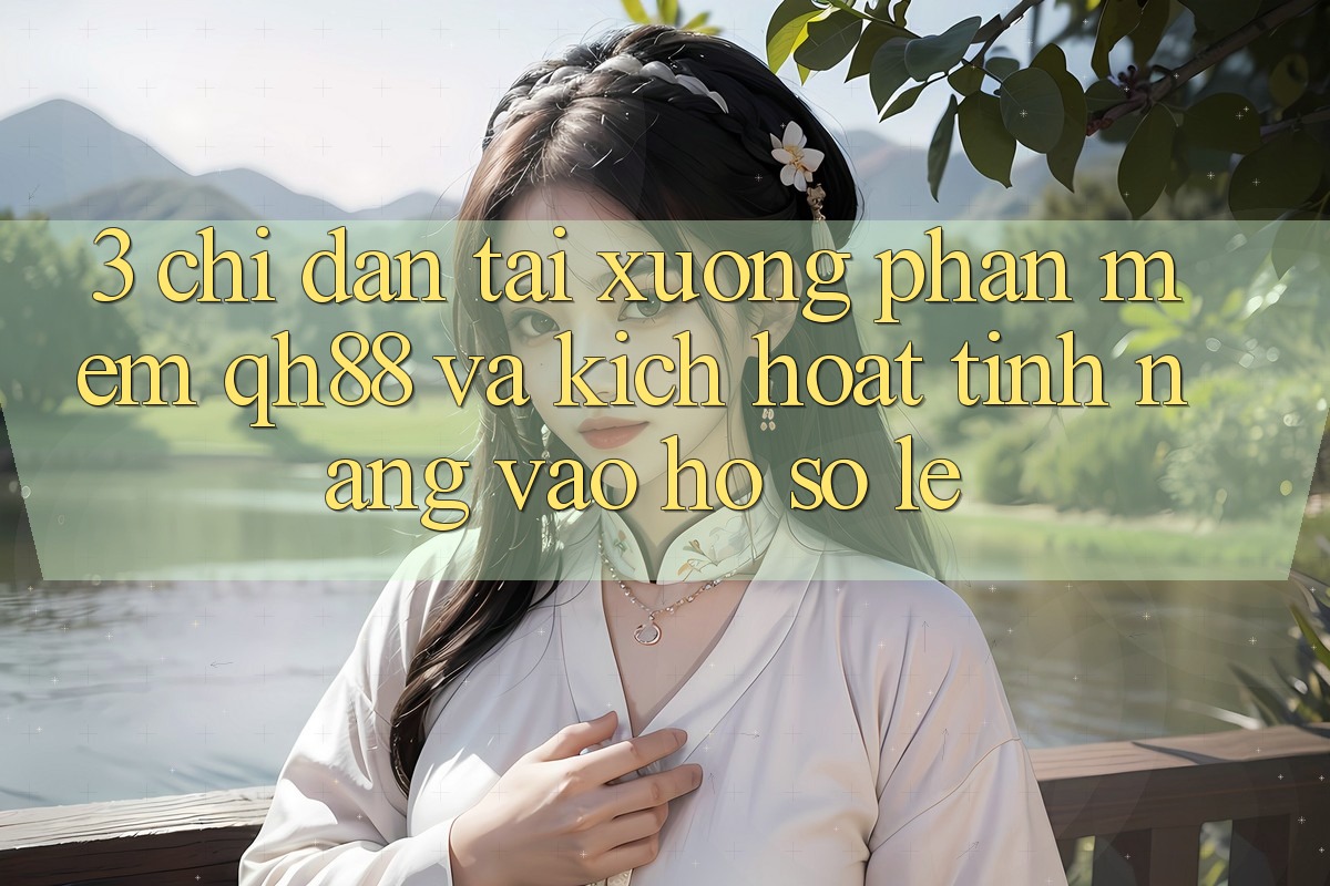 3. Chỉ dẫn Tải xuống Phần mềm QH88 Và Kích Hoạt Tính Năng Vào hồ sơ Lẹ 3. Chỉ dẫn Tải xuống Phần mềm QH88 Và Kích Hoạt Tính Năng Vào hồ sơ Lẹ