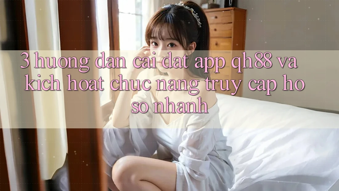3. Hướng Dẫn Cài đặt App QH88 Và Kích Hoạt Chức năng Truy cập hồ sơ Nhanh