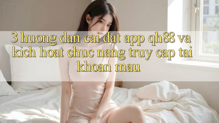 3. Hướng Dẫn Cài đặt App QH88 Và Kích Hoạt Chức năng Truy cập tài khoản Mau 3. Hướng Dẫn Cài đặt App QH88 Và Kích Hoạt Chức năng Truy cập tài khoản Mau