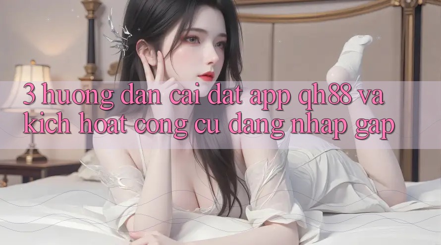 3. Hướng Dẫn Cài đặt App QH88 Và Kích Hoạt Công cụ Đăng Nhập Gấp 3. Hướng Dẫn Cài đặt App QH88 Và Kích Hoạt Công cụ Đăng Nhập Gấp