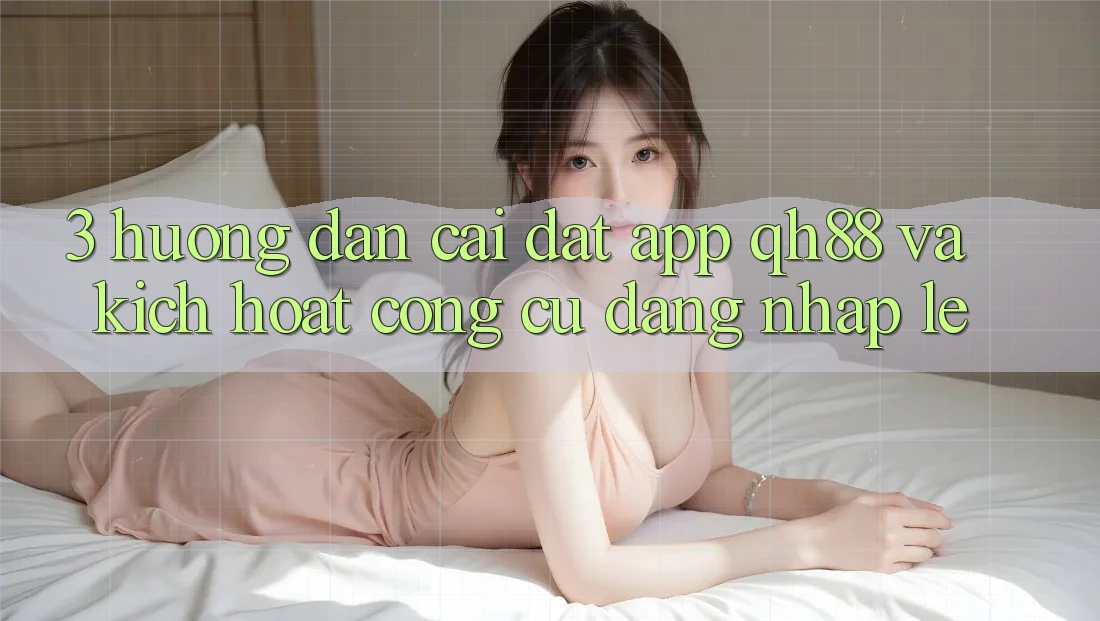 3. Hướng Dẫn Cài đặt App QH88 Và Kích Hoạt Công cụ Đăng Nhập Lẹ 3. Hướng Dẫn Cài đặt App QH88 Và Kích Hoạt Công cụ Đăng Nhập Lẹ