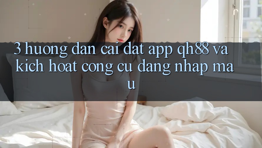 3. Hướng Dẫn Cài đặt App QH88 Và Kích Hoạt Công cụ Đăng Nhập Mau