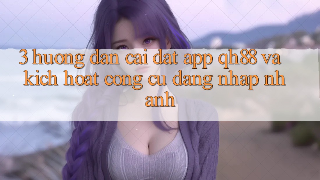 3. Hướng Dẫn Cài đặt App QH88 Và Kích Hoạt Công cụ Đăng Nhập Nhanh