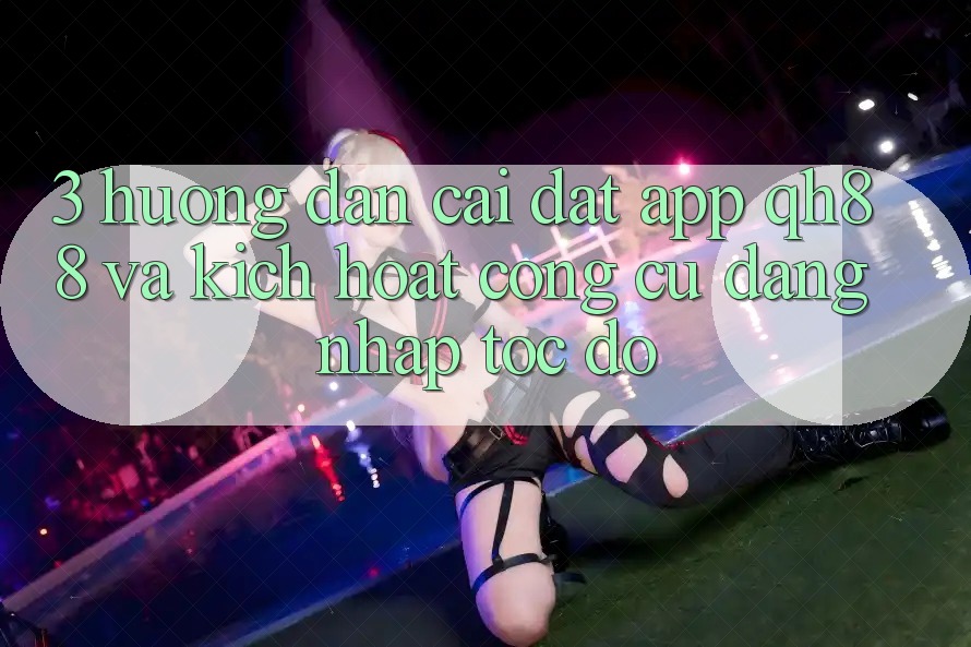 3. Hướng Dẫn Cài đặt App QH88 Và Kích Hoạt Công cụ Đăng Nhập Tốc độ 3. Hướng Dẫn Cài đặt App QH88 Và Kích Hoạt Công cụ Đăng Nhập Tốc độ