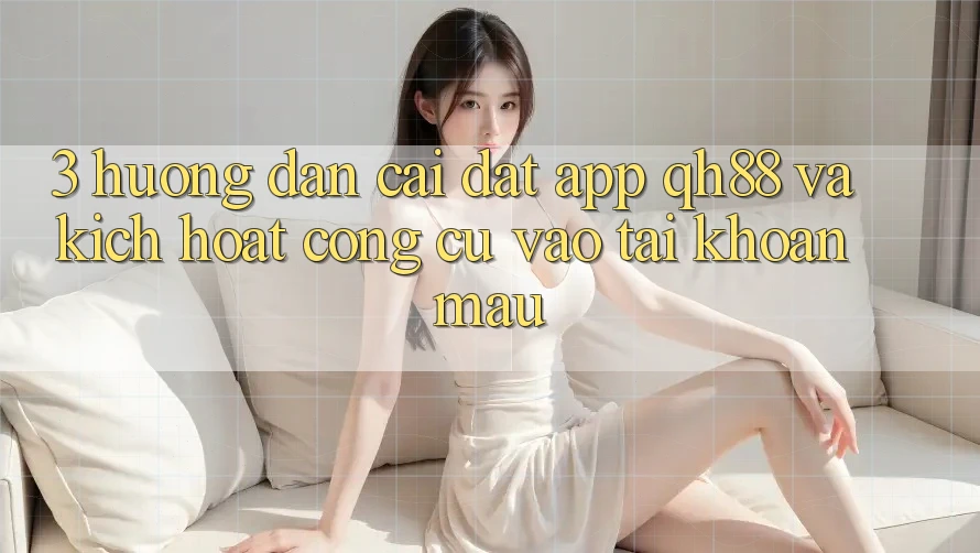 3. Hướng Dẫn Cài đặt App QH88 Và Kích Hoạt Công cụ Vào tài khoản Mau 3. Hướng Dẫn Cài đặt App QH88 Và Kích Hoạt Công cụ Vào tài khoản Mau
